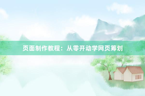 页面制作教程：从零开动学网页筹划
