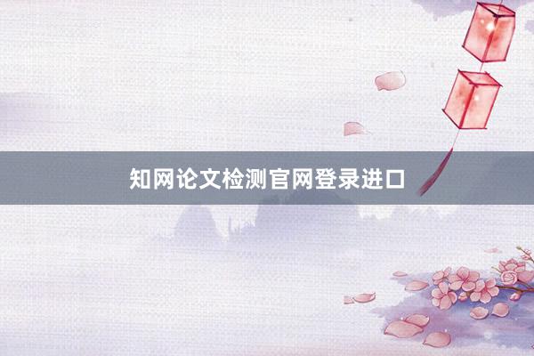 知网论文检测官网登录进口