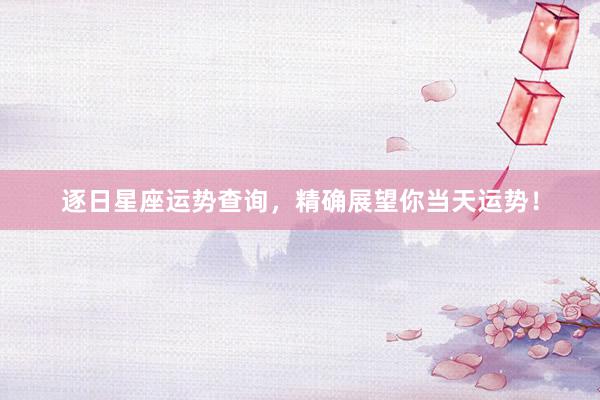 逐日星座运势查询，精确展望你当天运势！