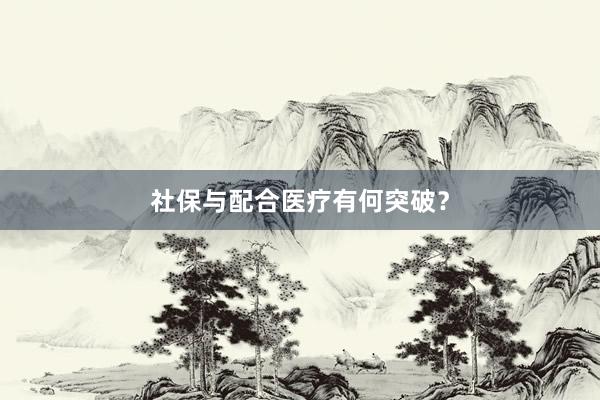 社保与配合医疗有何突破？
