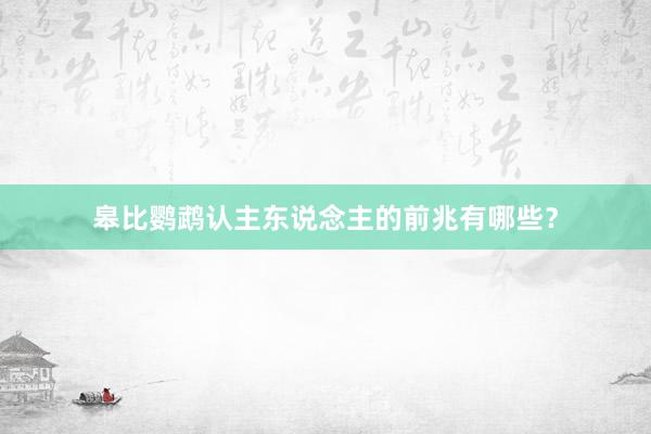 皋比鹦鹉认主东说念主的前兆有哪些？